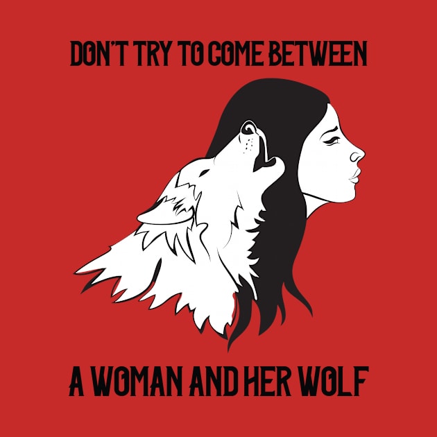 Don't Come Between A Woman and Her Wolf by rainbowfoxdesigns