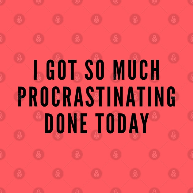 Procrastinate - I Got So Much Procrastinating Done Today - Funny Joke Statement Humor Slogan by sillyslogans