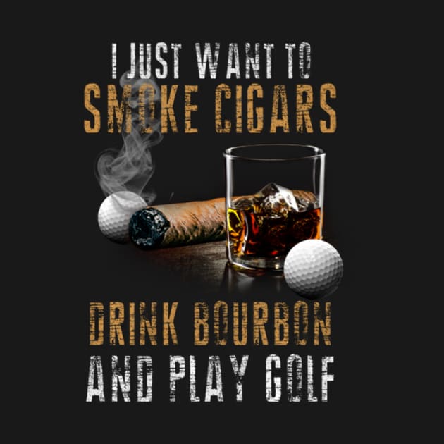 I Just Want To Smoke Cigars Drink Bourbon And Play Golf Smoker by FogHaland86