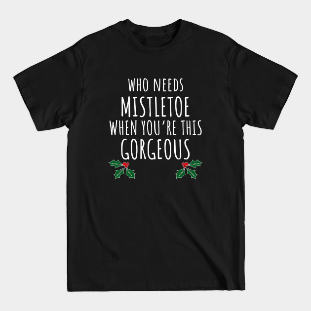 Discover Who Needs Mistletoe When You're This Gorgeous - Christmas - T-Shirt