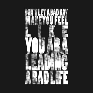 Don't let a bad day make you feel like you are leading a bad life T-Shirt