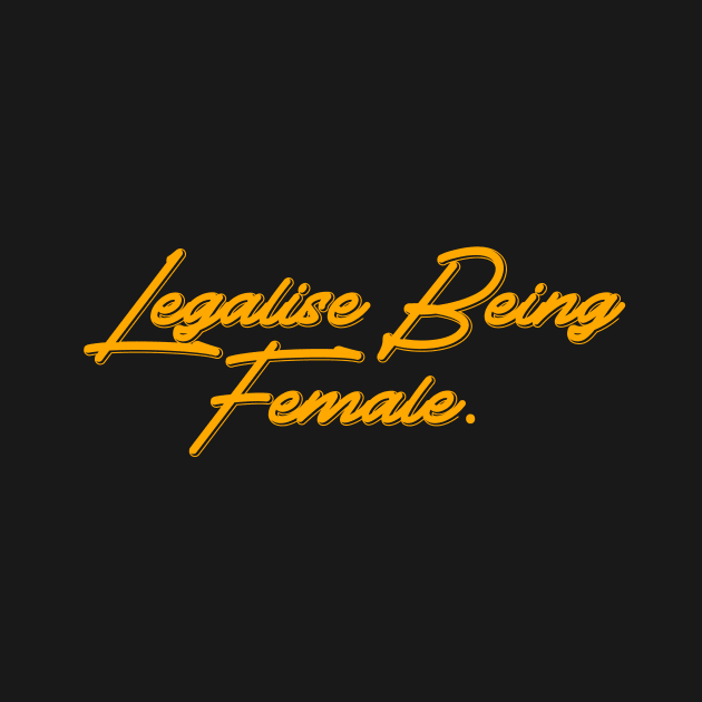 Legalise Being Female | yellow by wildtribe