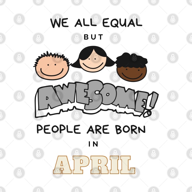 We all equal -Awesome People Are Born in April Gift by LifeSimpliCity