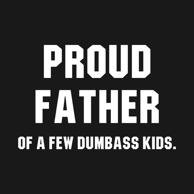 Discover Proud Father Of A Few Dumbass Kids - Proud Father - T-Shirt