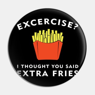 Excercise? I thought you said Extra Fries Pin