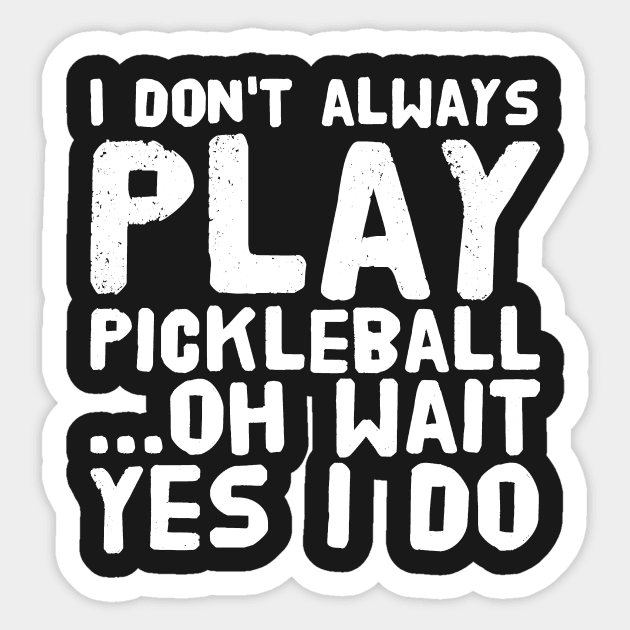 I Don't Always Play Pickleball ...Oh Wait Yes I Do T-Shirt I Don't Always Play Pickleball ...Oh Wait Yes I Do T-Shirt