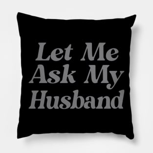 Let Me Ask My Husband Funny Pillow