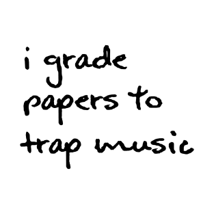 I Grade Papers To Trap Music - Black T-Shirt