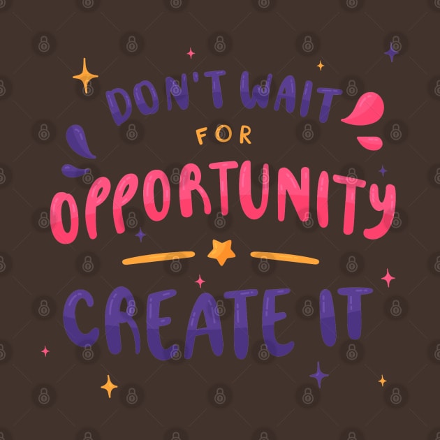 Don'T Wait For Opportunity Create IT by Mako Design 