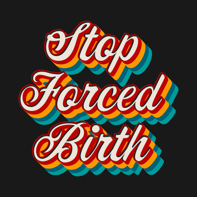 Stop Forced Birth by n23tees