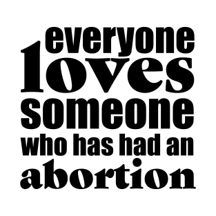 Everyone Loves Someone who has had an abortion T-Shirt