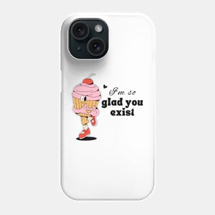 glad you exist Phone Case