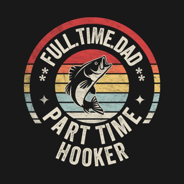 Full Time Dad Part Time Hooker Funny Fishing Fisherman Dad Boyfriend Husband Gift by SomeRays