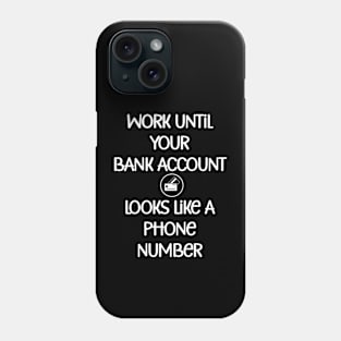 Work until your bank account looks like a phone number Phone Case