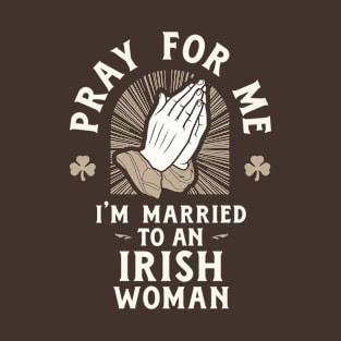 Pray for Me I'm Married to an Irish Woman T-Shirt