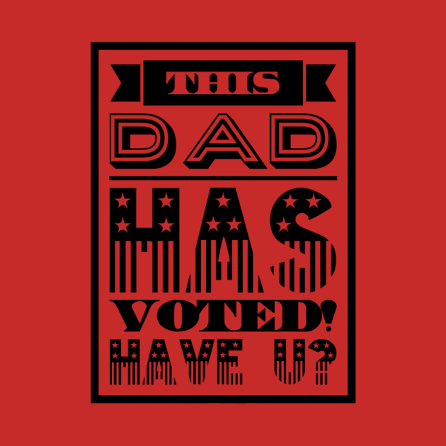 This Dad has Voted! Have U? by Tshirtmoda