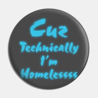 Cuz technically I'm homeless Pin