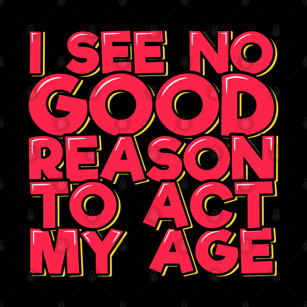 I See No Good Reason to Act My Age by ardp13