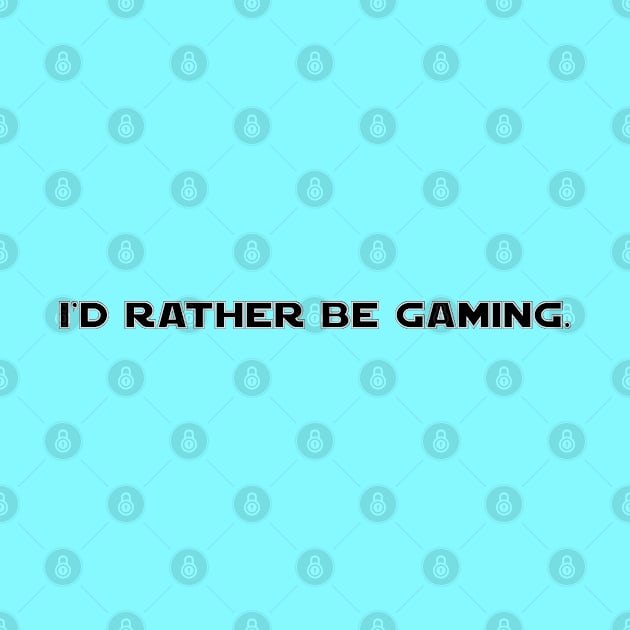 I'd rather be gaming by BSquared