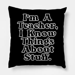 I'm A Teacher, I Know Things About Stuff Pillow