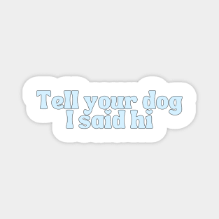 Tell Your Dog I Said Hi - Dog Quotes Magnet