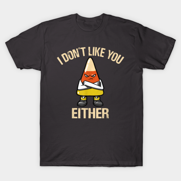 I Don't Like You Either - Candy Corn - Archcitytees - T-Shirt | TeePublic