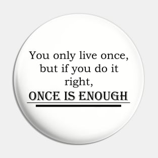 You only live once, but if you do it right, once is enough Pin