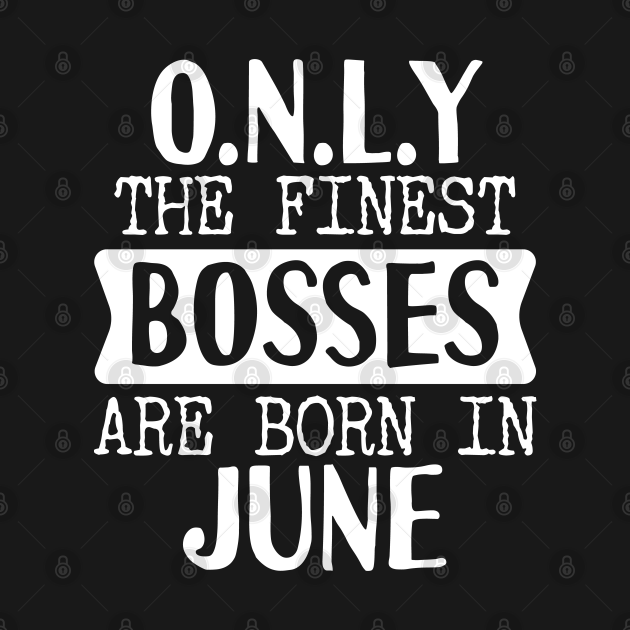 Discover Only The Finest Bosses Are Born In June - Bosses - T-Shirt
