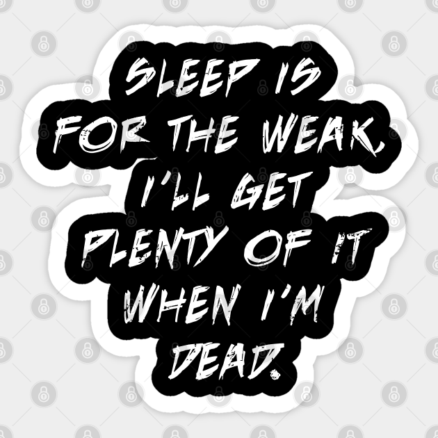 Sleep Is For The Weak I Ll Get Plenty Of It When I M Dead Sleep Is For The Weak Sticker Teepublic