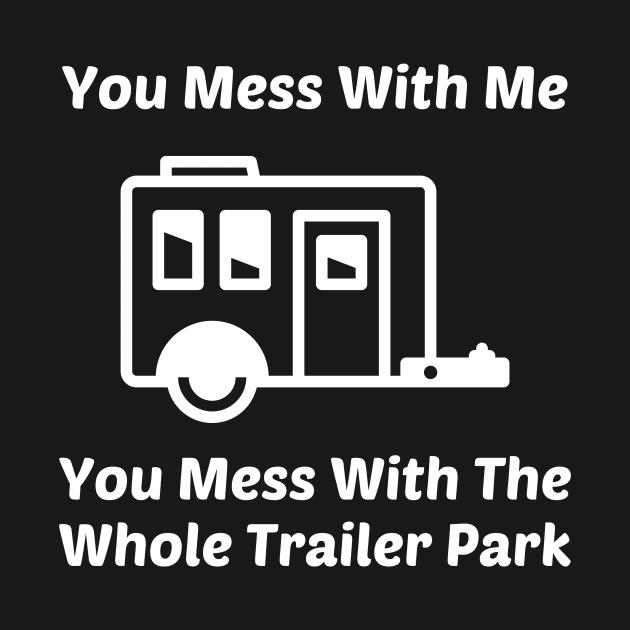 You Mess With Me You Mess With Whole Trailer Park by solsateez