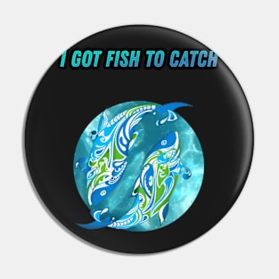 I Got Fish To Catch Pin