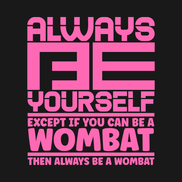 Always be yourself except if you can be a wombat then always be a wombat by colorsplash