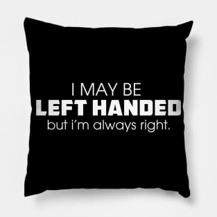 I May Be Left Handed But I Am Always Right Pillow