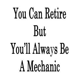You Can Retire But You'll Always Be A Mechanic T-Shirt