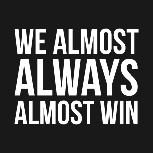 We Almost Always Almost Win T-Shirt