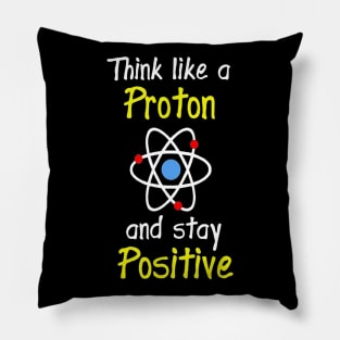 Think Like A Proton And Stay Positive Science Teacher Pillow