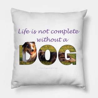 Life is not complete without a dog - Australian Shepherd Collie oil painting word art Pillow