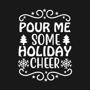 Pour Me Some Holiday Cheer-Funny Christmas T-Shirt