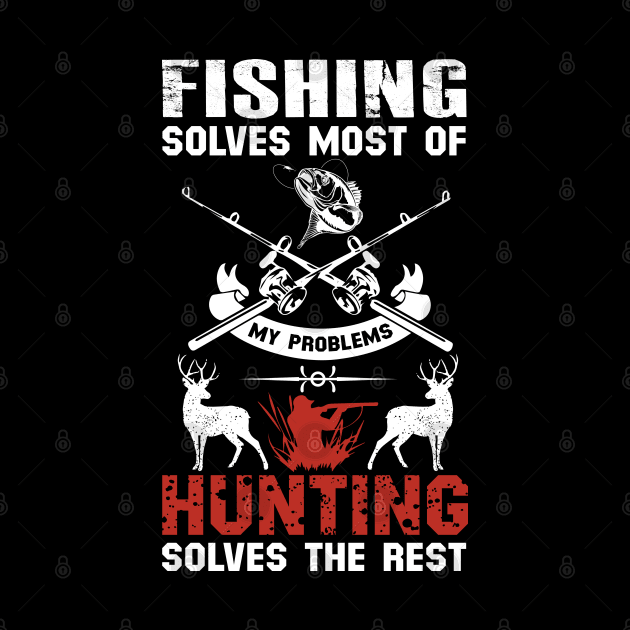 Fishing Solves Most Of My Problems Hunting Solves The Rest by DragonTees