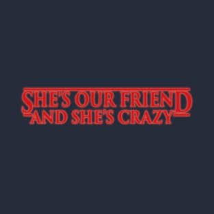 SHE'S OUR FRIEND AND SHE'S CRAZY! T-Shirt
