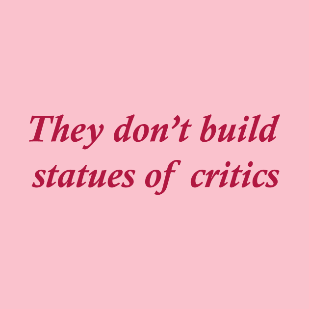 They don't build statues of critics by Dystopianpalace