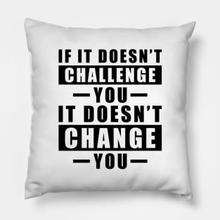 If It Doesn't Challenge You, It Doesn't Change You - Inspirational Quote Pillow