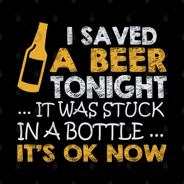 I Saved A Beer Tonight It Was Stuck In A Bottle It's Ok Now by SuperMama1650