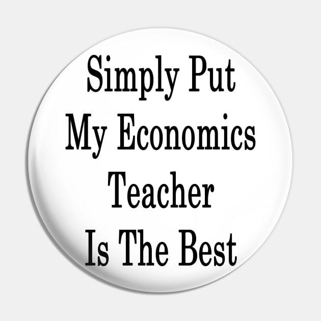 Simply Put My Economics Teacher Is The Best Pin by supernova23