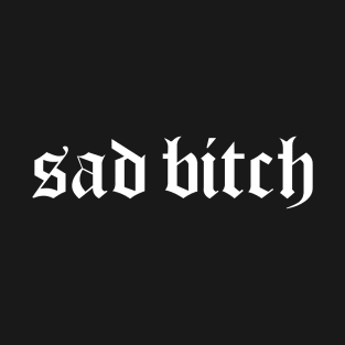 Sad Bitch (Goth Variant) T-Shirt