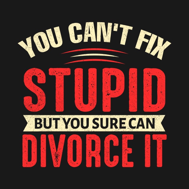 You can't fix stupid but you sure can divorce it by TheDesignDepot