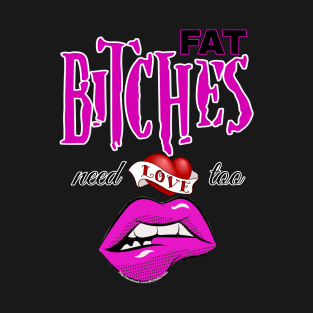 Fat bitches need love too T-Shirt