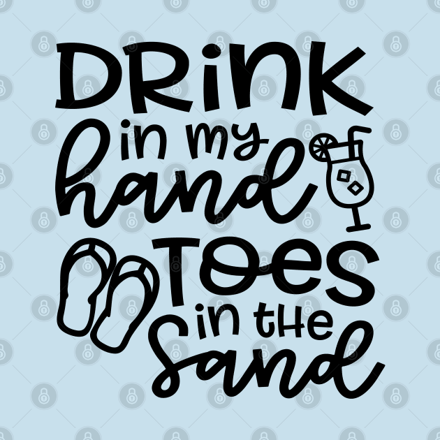 Drink In My Hand Toes In The Sand Beach Alcohol Cruise Vacation by GlimmerDesigns