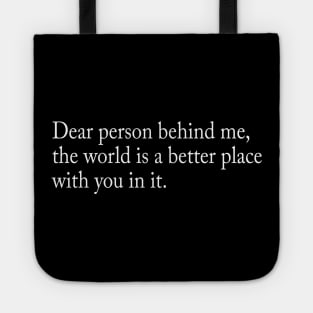 Dear person behind me, the world is a better place with you in it Tote