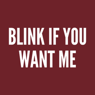 Blink If You Want Me - Funny Cute Slogan Statement Witty Humor T-Shirt